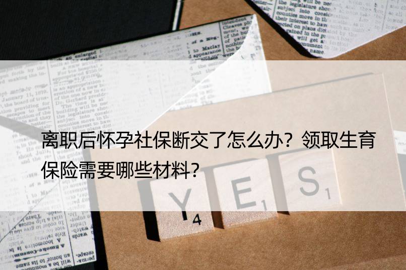 离职后怀孕社保断交了怎么办？领取生育保险需要哪些材料？