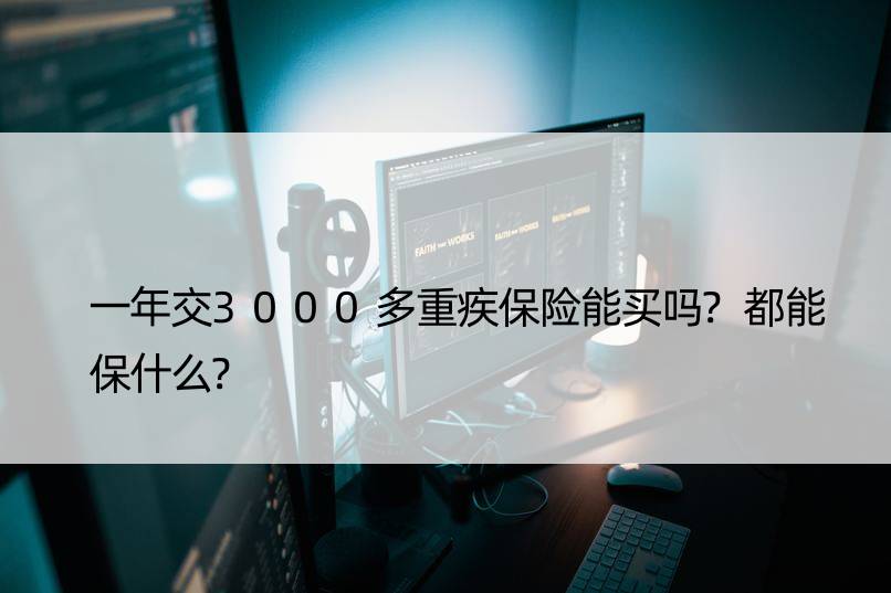 一年交3000多重疾保险能买吗?都能保什么?