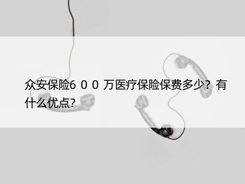 众安保险600万医疗保险保费多少？有什么优点？