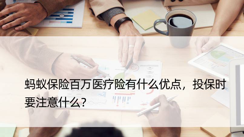 蚂蚁保险百万医疗险有什么优点，投保时要注意什么？