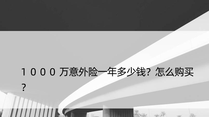 1000万意外险一年多少钱？怎么购买？