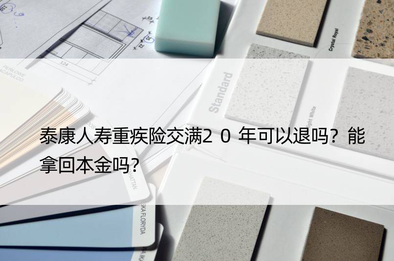 泰康人寿重疾险交满20年可以退吗？能拿回本金吗？