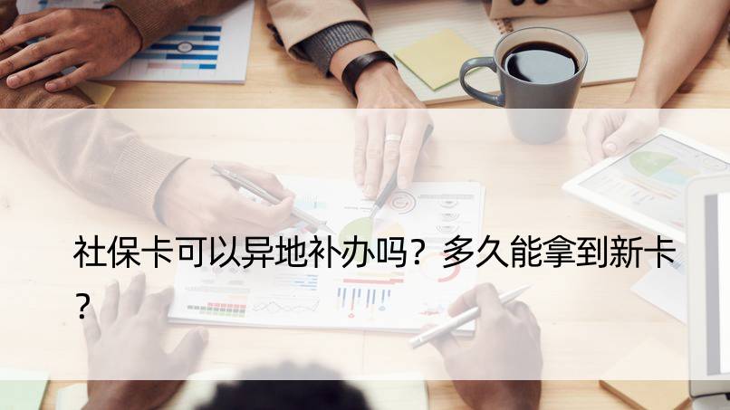 社保卡可以异地补办吗？多久能拿到新卡？