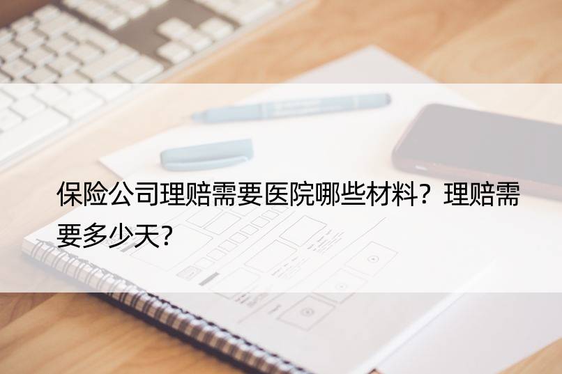 保险公司理赔需要医院哪些材料？理赔需要多少天？