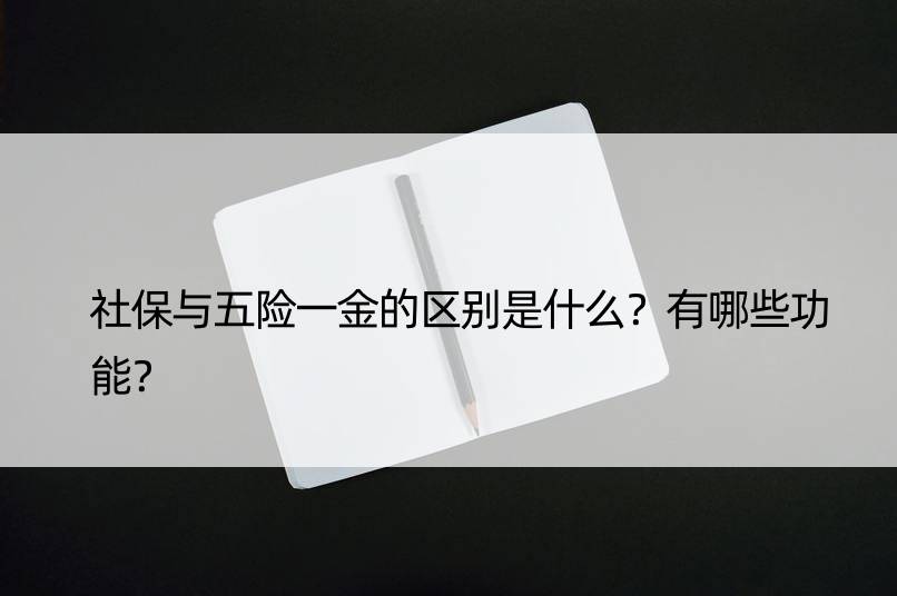 社保与五险一金的区别是什么？有哪些功能？