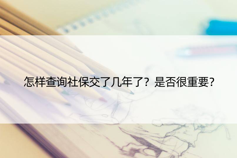 怎样查询社保交了几年了？是否很重要？