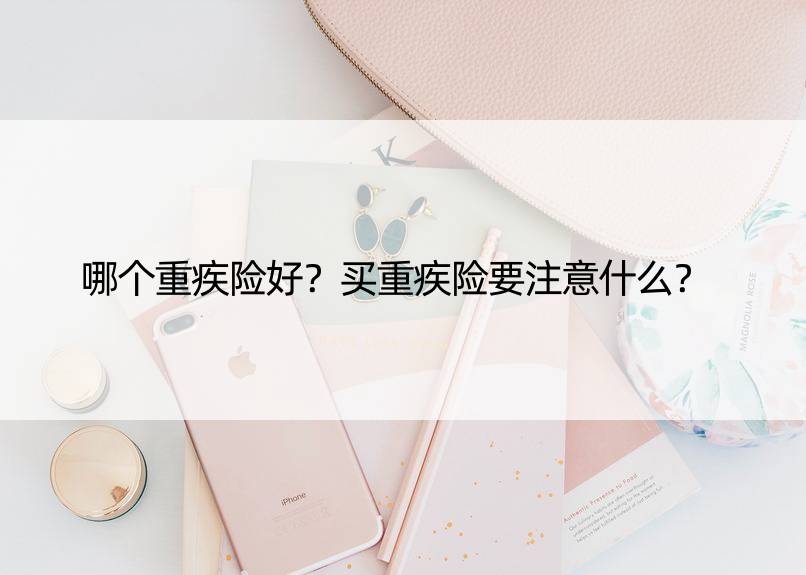 哪个重疾险好？买重疾险要注意什么？