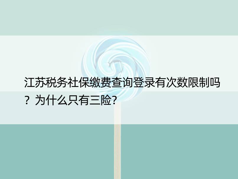 江苏税务社保缴费查询登录有次数限制吗？为什么只有三险？