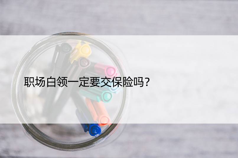 职场白领一定要交保险吗？