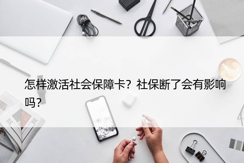 怎样激活社会保障卡？社保断了会有影响吗？