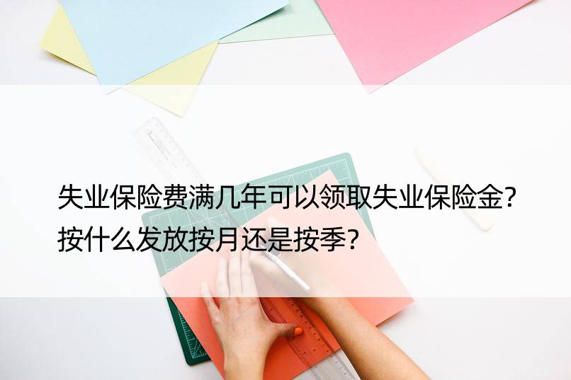 失业保险费满几年可以领取失业保险金？按什么发放按月还是按季？