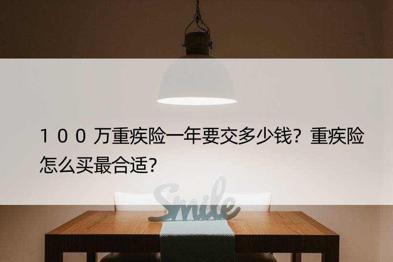 100万重疾险一年要交多少钱？重疾险怎么买最合适？