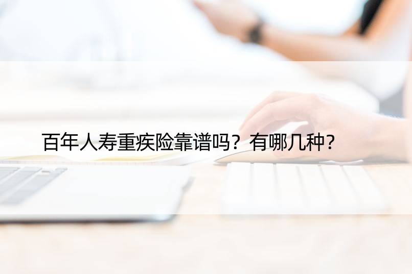 百年人寿重疾险靠谱吗？有哪几种？