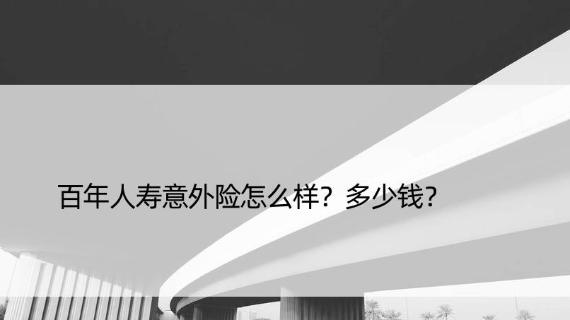 百年人寿意外险怎么样？多少钱？