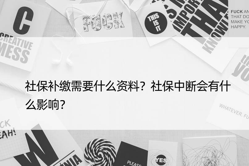 社保补缴需要什么资料？社保中断会有什么影响？