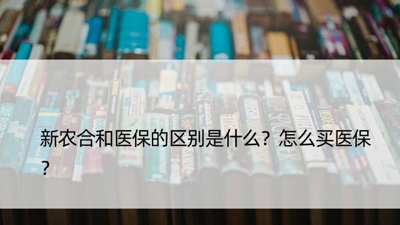 新农合和医保的区别是什么？怎么买医保？