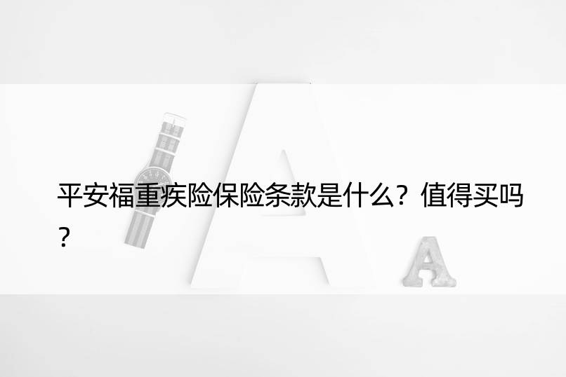 平安福重疾险保险条款是什么？值得买吗？