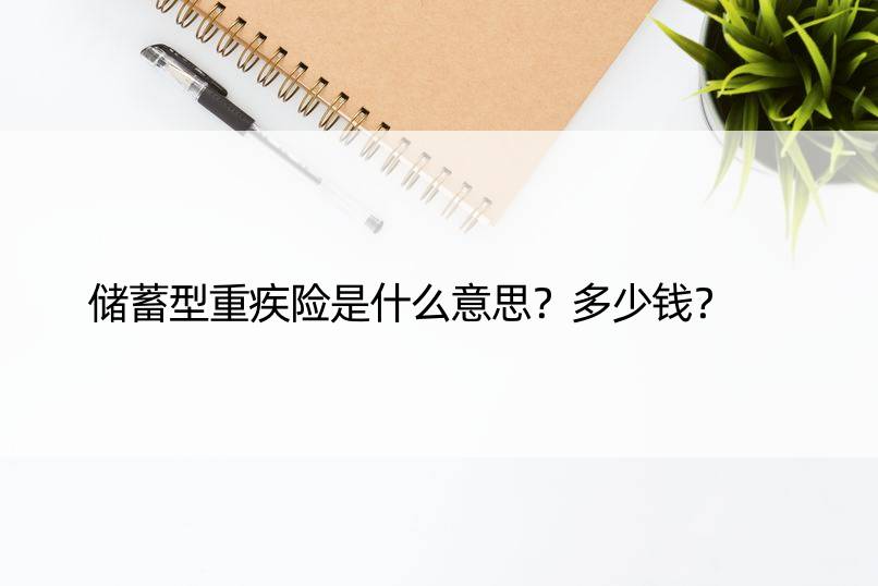 储蓄型重疾险是什么意思？多少钱？