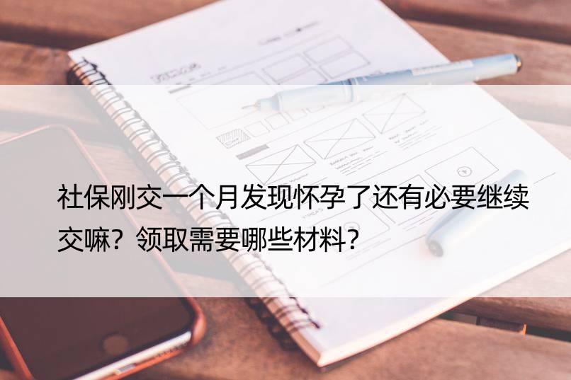 社保刚交一个月发现怀孕了还有必要继续交嘛？领取需要哪些材料？