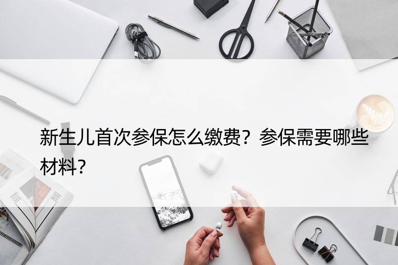 新生儿参保怎么缴费？参保需要哪些材料？