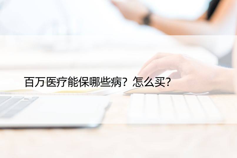 百万医疗能保哪些病？怎么买？