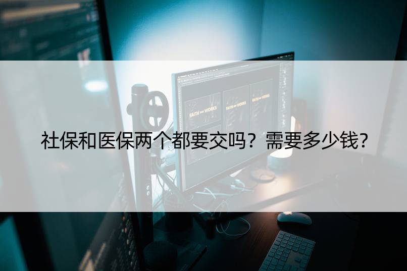 社保和医保两个都要交吗？需要多少钱？