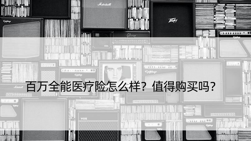 百万全能医疗险怎么样？值得购买吗？