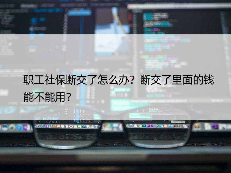 职工社保断交了怎么办？断交了里面的钱能不能用？