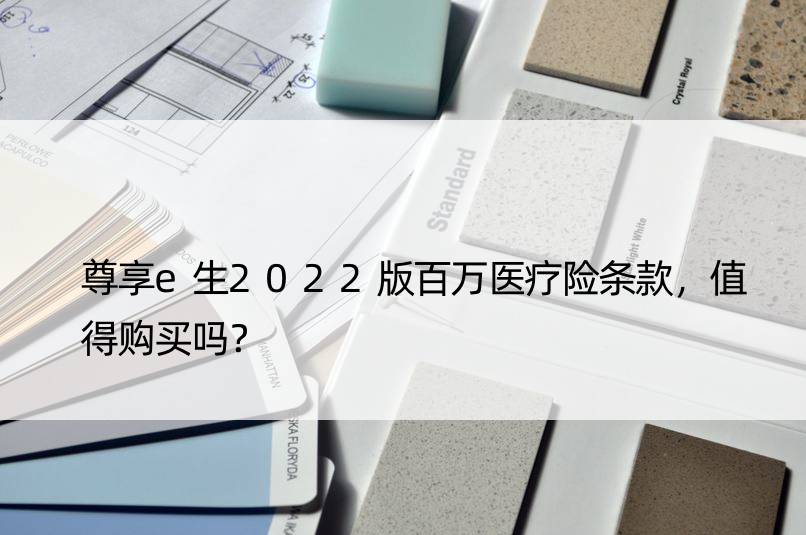 尊享e生2022版百万医疗险条款，值得购买吗？