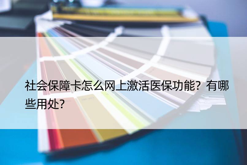 社会保障卡怎么网上激活医保功能？有哪些用处？