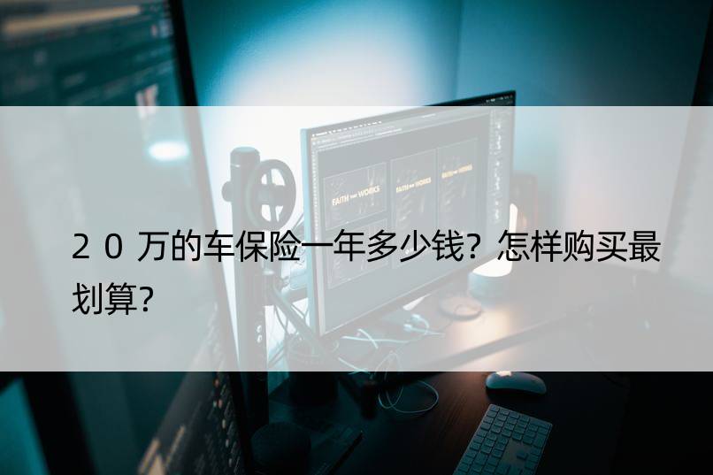 20万的车保险一年多少钱？怎样购买最划算？