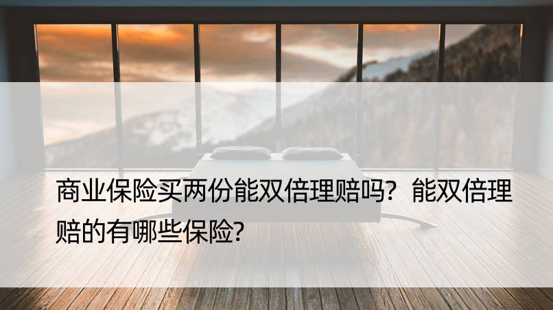 商业保险买两份能双倍理赔吗?能双倍理赔的有哪些保险?