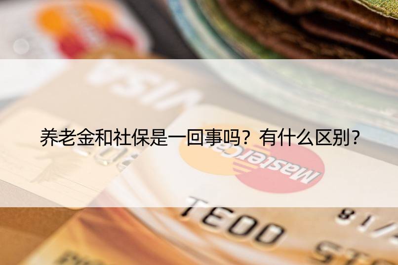 养老金和社保是一回事吗？有什么区别？