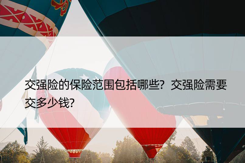 交强险的保险范围包括哪些?交强险需要交多少钱?