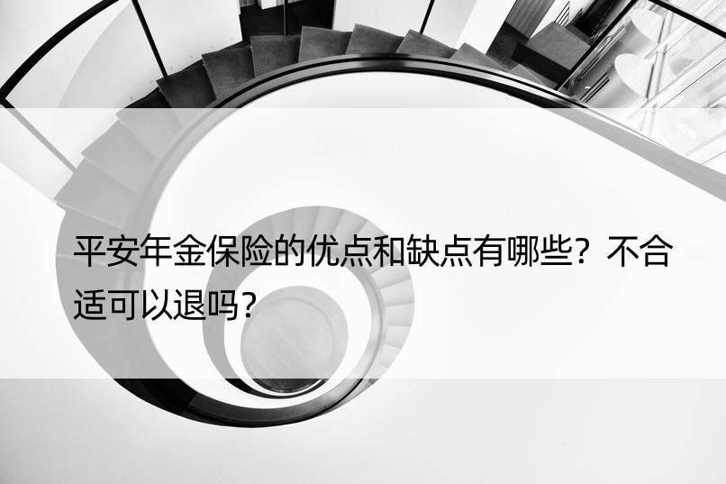 平安年金保险的优点和缺点有哪些？不合适可以退吗？