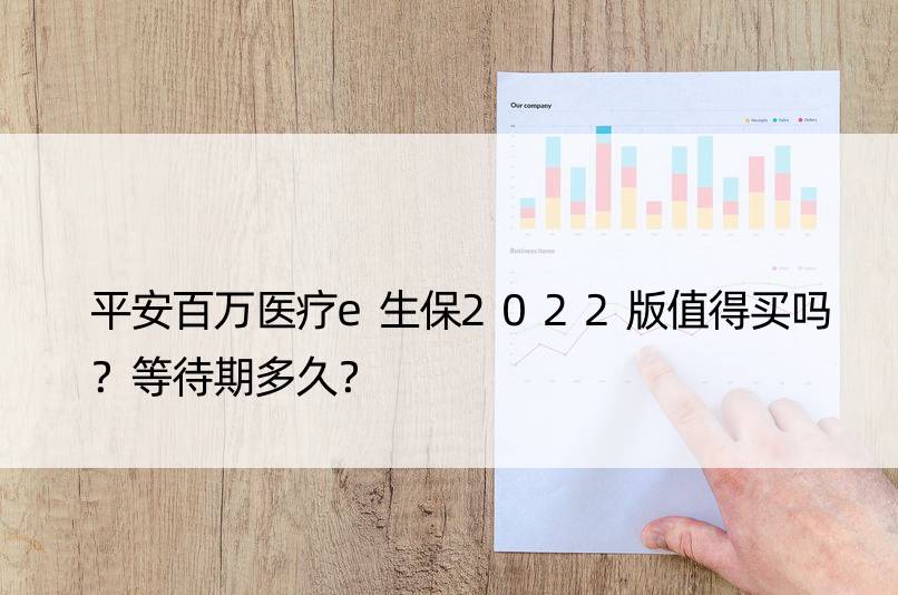 平安百万医疗e生保2022版值得买吗？等待期多久？