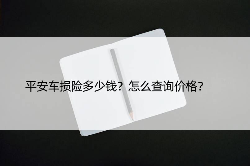 平安车损险多少钱？怎么查询价格？