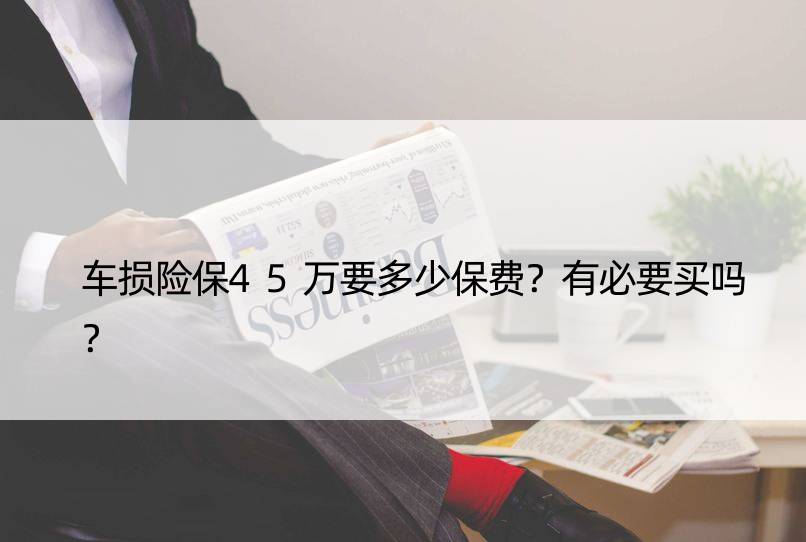 车损险保45万要多少保费？有必要买吗？