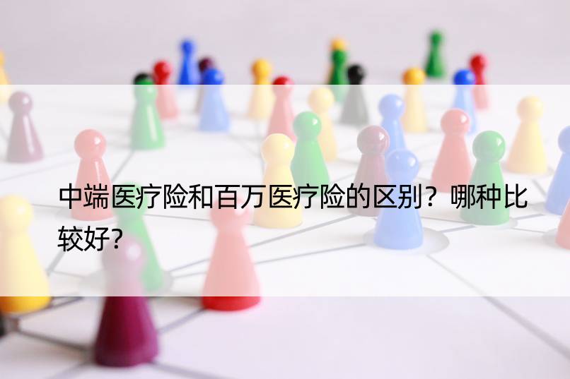 中端医疗险和百万医疗险的区别？哪种比较好？