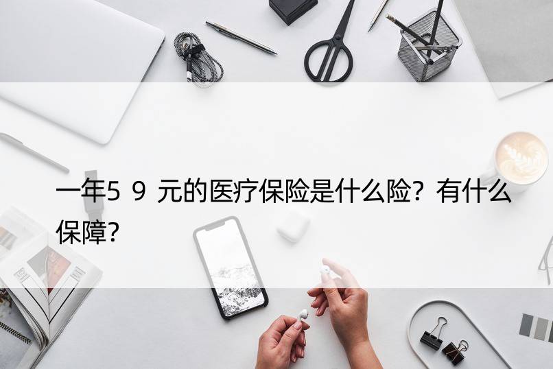 一年59元的医疗保险是什么险？有什么保障？