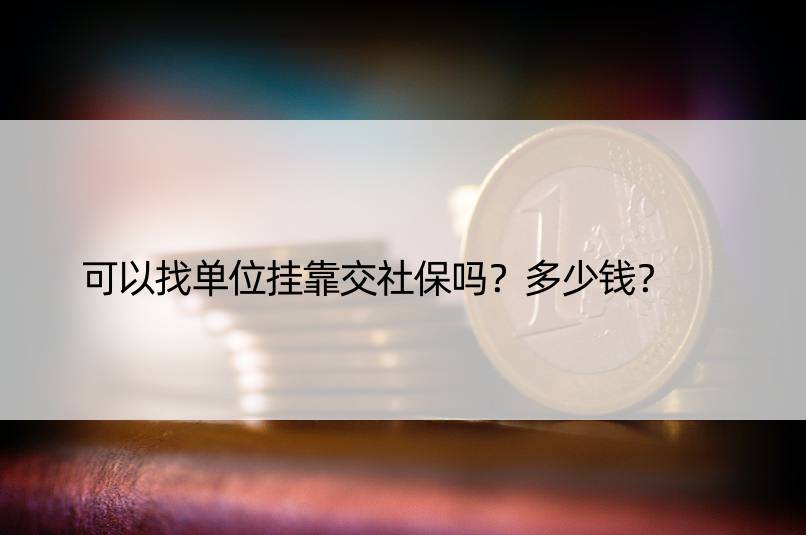 可以找单位挂靠交社保吗？多少钱？