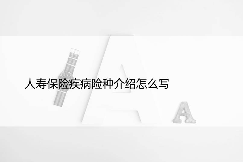 人寿保险疾病险种介绍怎么写