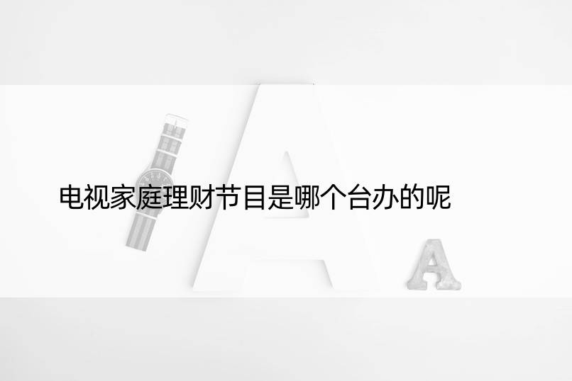 电视家庭理财节目是哪个台办的呢