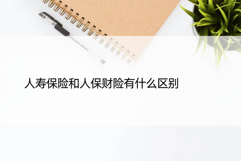 人寿保险和人保财险有什么区别