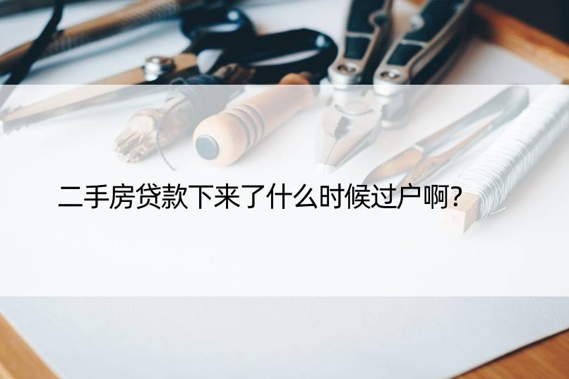 二手房贷款下来了什么时候过户啊？