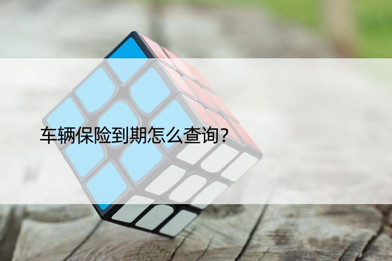 车辆保险到期怎么查询？