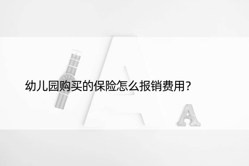 幼儿园购买的保险怎么报销费用？