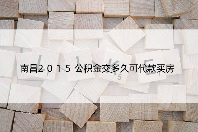 南昌2015公积金交多久可代款买房