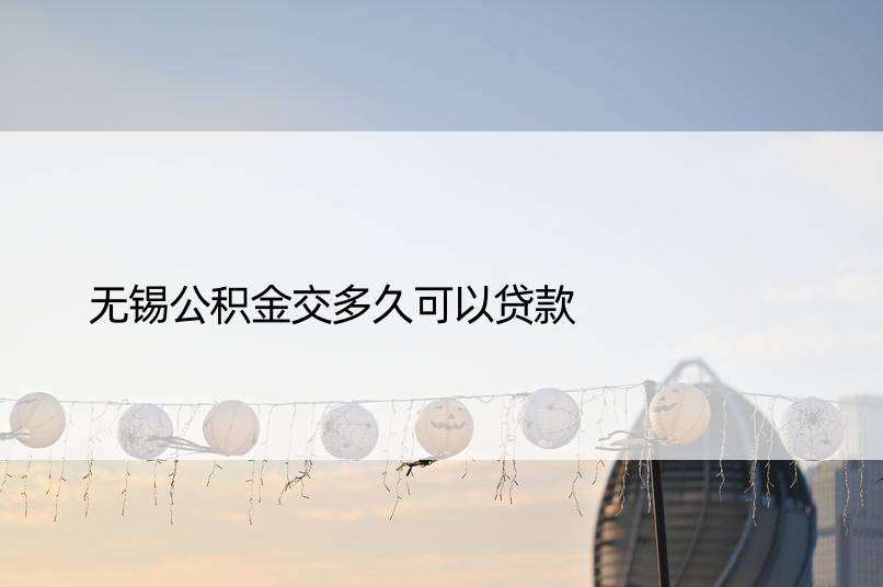 无锡公积金交多久可以贷款