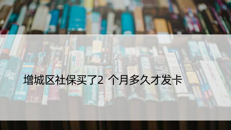 增城区社保买了2个月多久才发卡